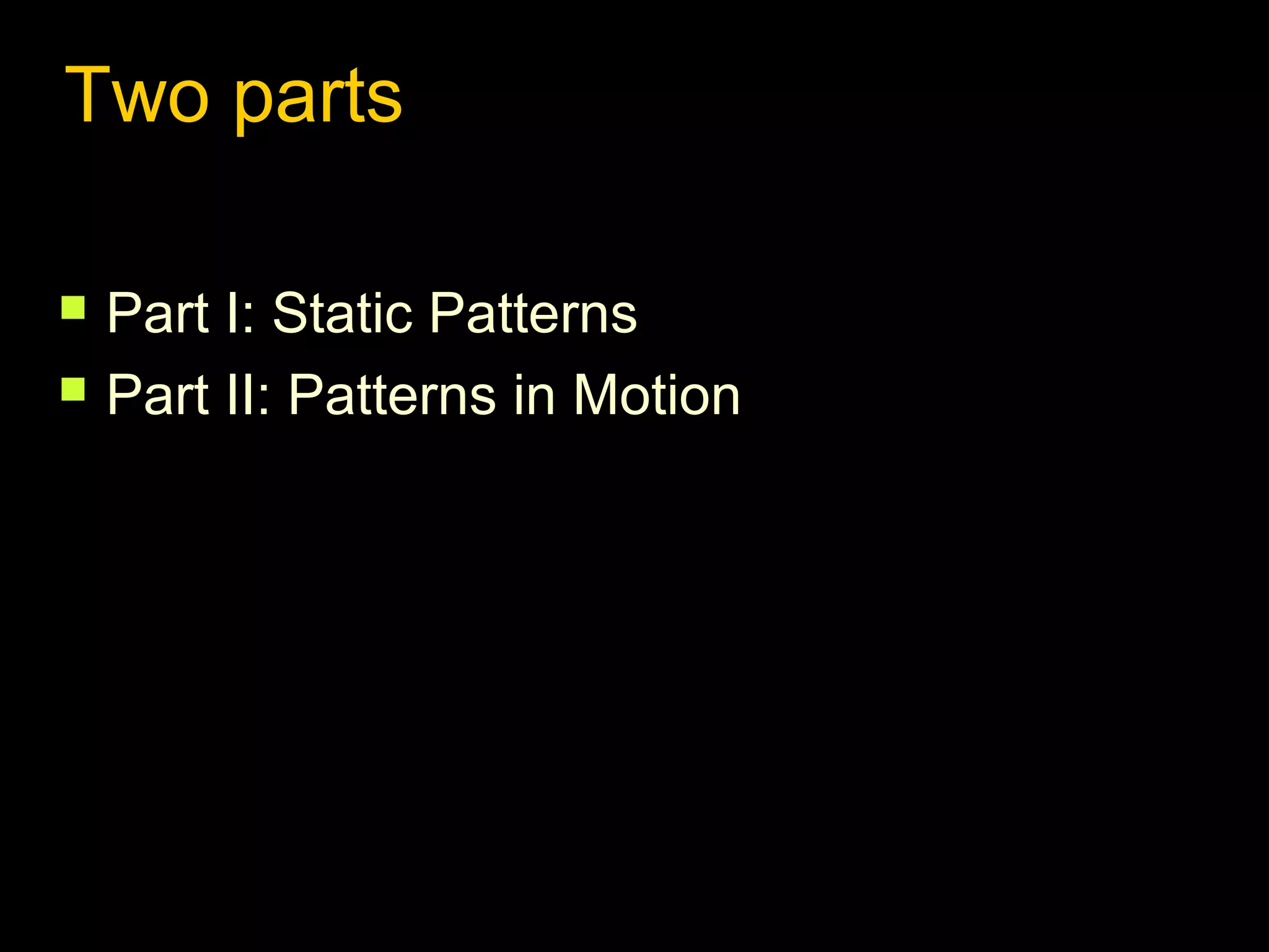 Two parts



Part I: Static Patterns
Part II: Patterns in Motion

 
