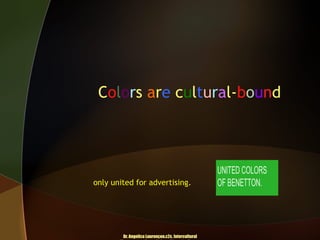 Colors are cultural-bound

only united for advertising.

Dr. Angelica Laurençon.c2c. Intercultural

 