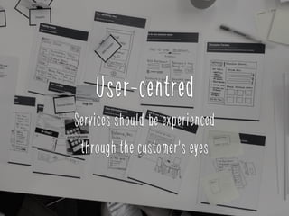 User-centred
Services should be experienced
through the customer's eyes
 