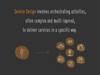 Service Design involves orchestrating activities,
often complex and multi-layered,
to deliver services in a specific way.
 