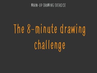 The 8-minute drawing
challenge
WARM-UP DRAWING EXERCISE
 
