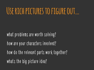 what problems are worth solving?
how are your characters involved?
how do the relevant parts work together?
what’s the big picture idea?
Userichpicturestofigureout…
 