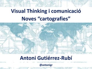 Visual Thinking i comunicació
Noves “cartografies”
Antoni Gutiérrez-Rubí
@antonigr
 
