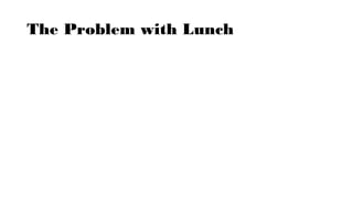The Problem with Lunch
 