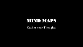 MIND MAPS
Gather your Thoughts
 