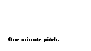 One minute pitch.
 