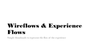 Wireflows & Experience
Flows
Simple thumbnails to represent the flow of the experience
 