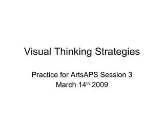 Visual Thinking Strategies Practice for ArtsAPS Session 3 March 14 th  2009 