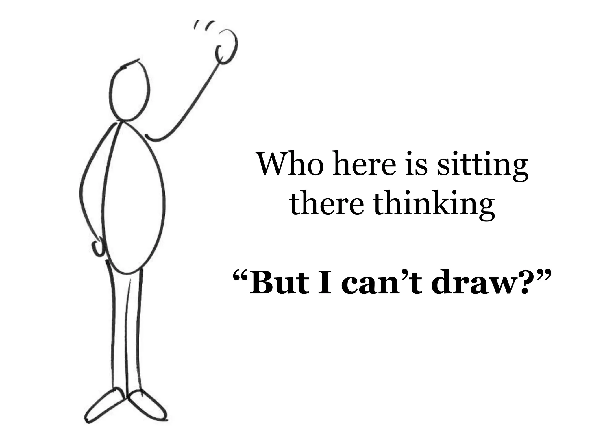 Who here is sitting there thinking “But I can’t draw?”