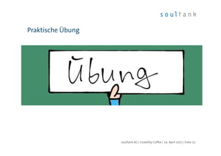 Praktische Übung
| Folie 52soultank AG | Usability Coffee | 14. April 2015
 
