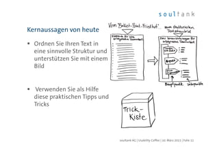 Ordnen Sie Ihren Text in
eine sinnvolle Struktur und
unterstützen Sie mit einem
Bild
Verwenden Sie als Hilfe
diese praktischen Tipps und
Tricks
Kernaussagen von heute
| Folie 11soultank AG | Usability Coffee | 10. März 2015
 