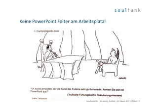 Keine PowerPoint Folter am Arbeitsplatz!
| Folie 27soultank AG | Usability Coffee | 10. März 2015
 