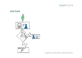 Use Case
| Folie 44soultank AG | Usability Coffee | 10. März 2015
 