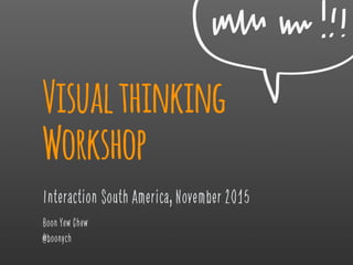 Visualthinking
Workshop
Interaction South America, November 2015
Boon Yew Chew
@boonych
 