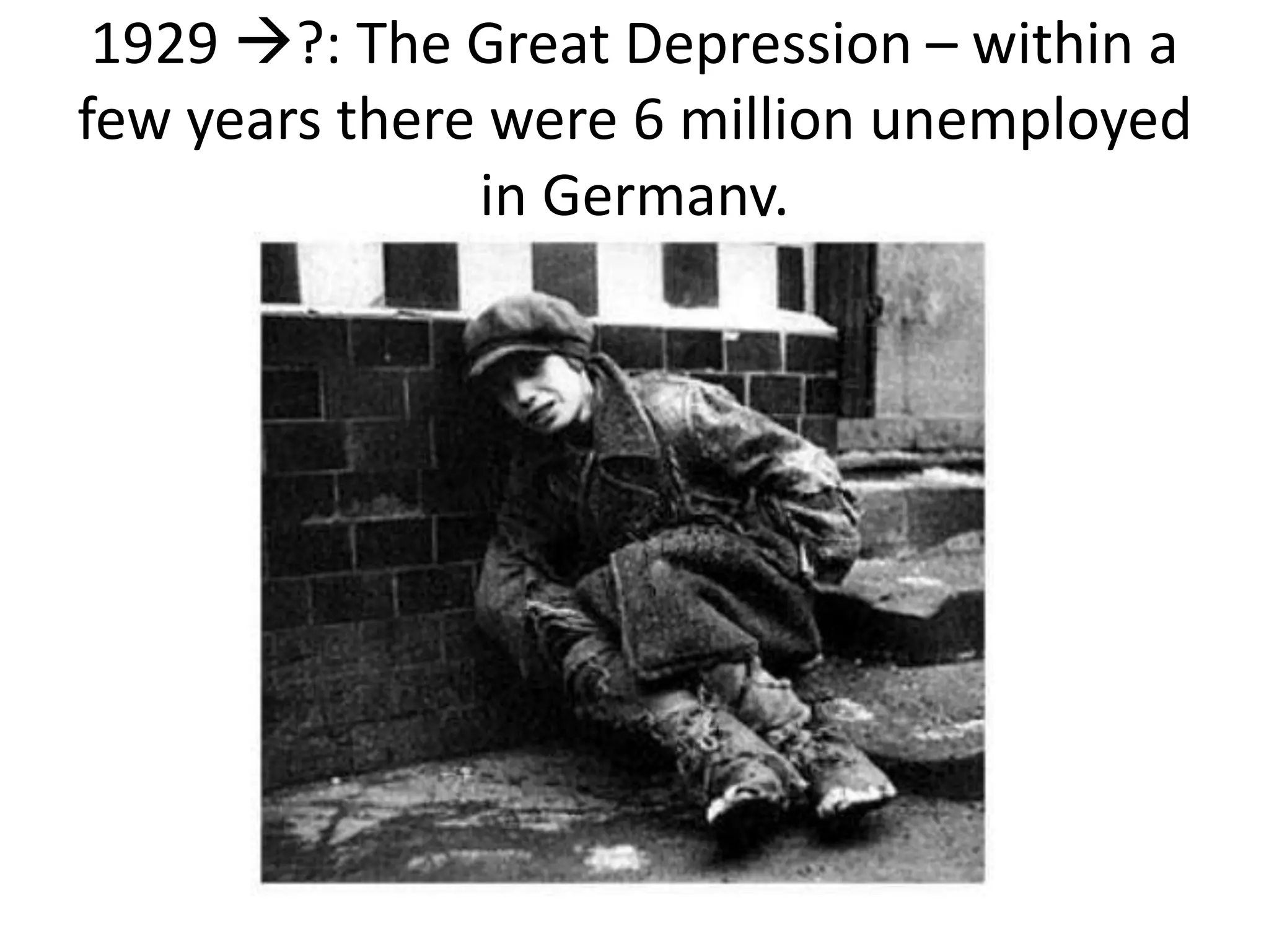 1929 ?: The Great Depression – within a
few years there were 6 million unemployed
in Germany.
 
