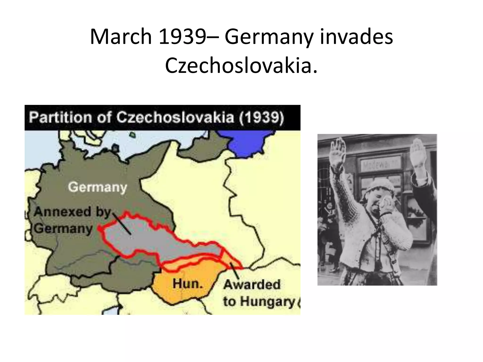 March 1939– Germany invades
Czechoslovakia.
 