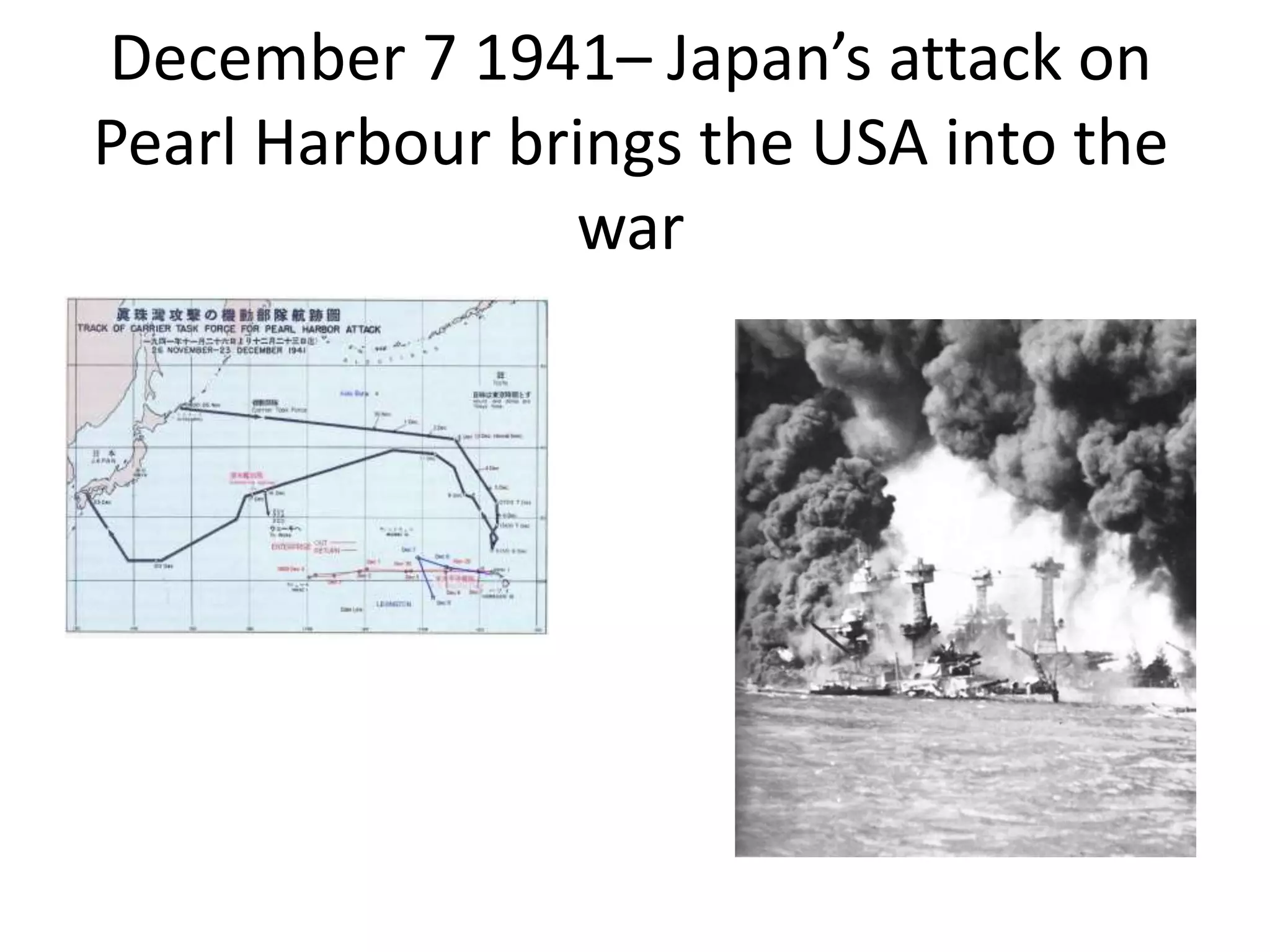 December 7 1941– Japan’s attack on
Pearl Harbour brings the USA into the
war
 