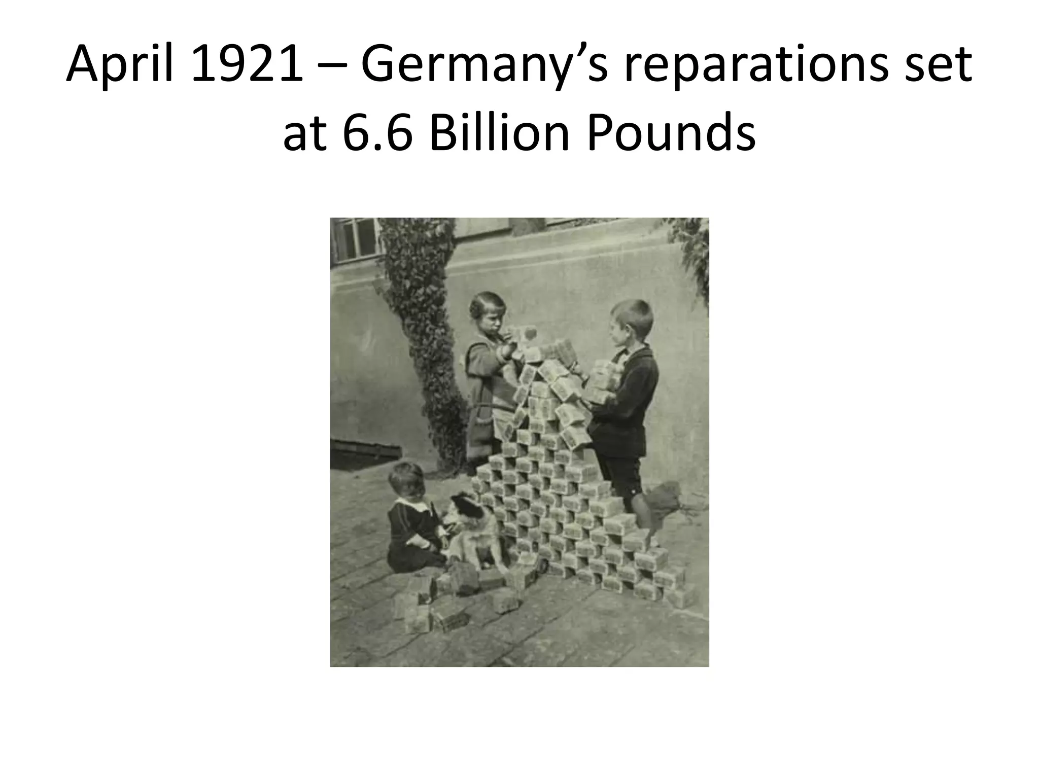 April 1921 – Germany’s reparations set
at 6.6 Billion Pounds
 