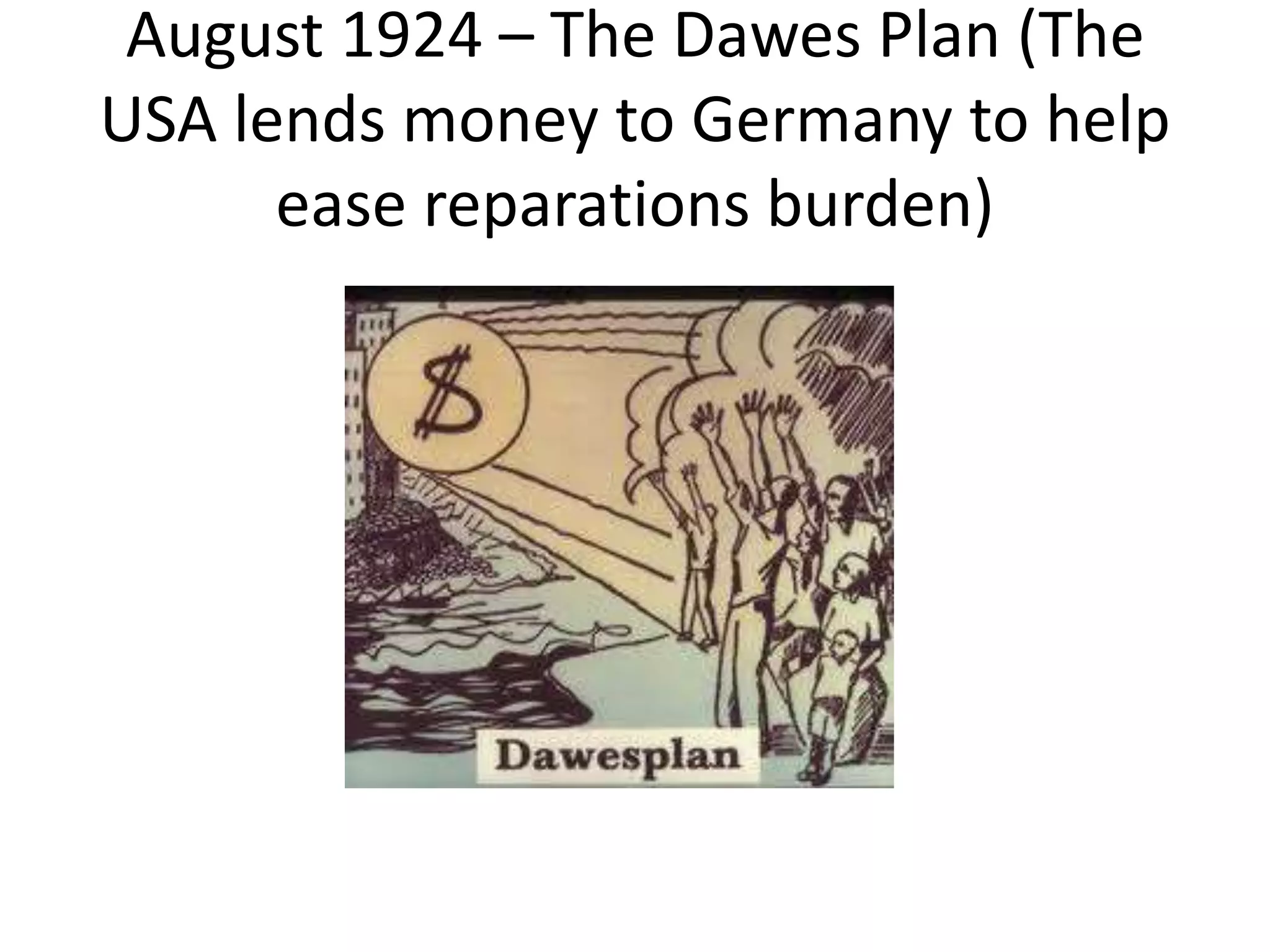 August 1924 – The Dawes Plan (The
USA lends money to Germany to help
ease reparations burden)
 
