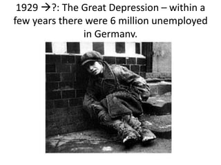 1929 ?: The Great Depression – within a
few years there were 6 million unemployed
in Germany.
 