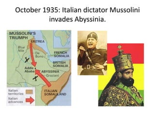 October 1935: Italian dictator Mussolini
invades Abyssinia.
 
