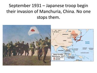 September 1931 – Japanese troop begin
their invasion of Manchuria, China. No one
stops them.
 