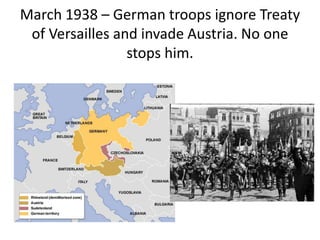 March 1938 – German troops ignore Treaty
of Versailles and invade Austria. No one
stops him.
 