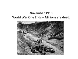 November 1918
World War One Ends – Millions are dead.
 