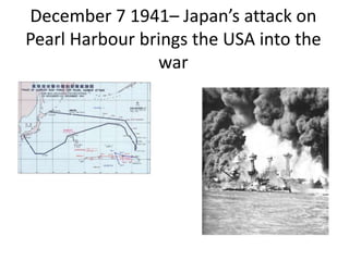 December 7 1941– Japan’s attack on
Pearl Harbour brings the USA into the
war
 