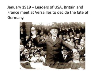 January 1919 – Leaders of USA, Britain and
France meet at Versailles to decide the fate of
Germany.
 