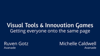 Visual Tools & Innovation GamesGetting everyone onto the same page 
Ruven Gotz 
Avanade 
Michelle Caldwell 
Avanade  