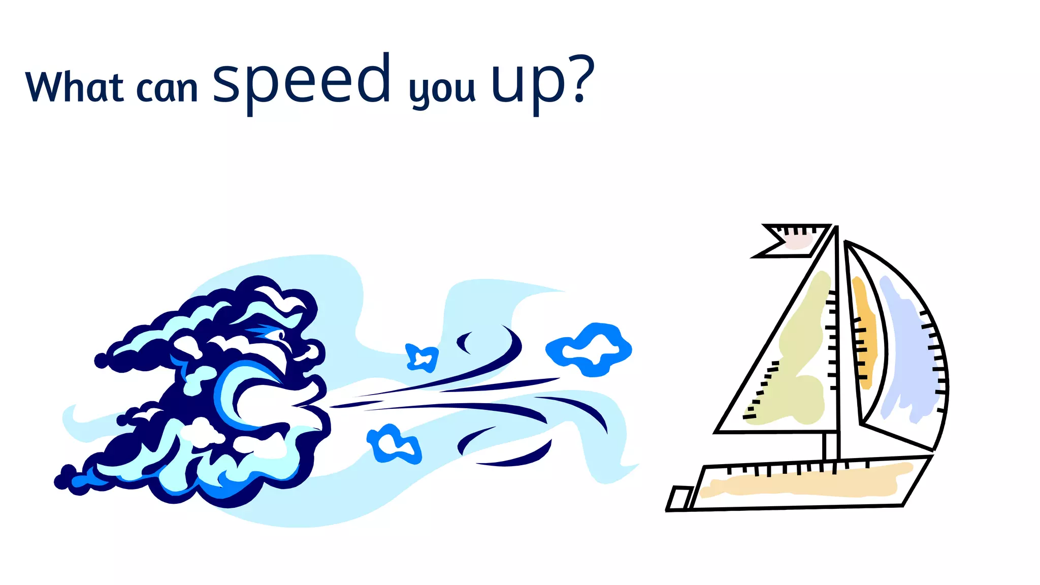 What can speed you up?
 