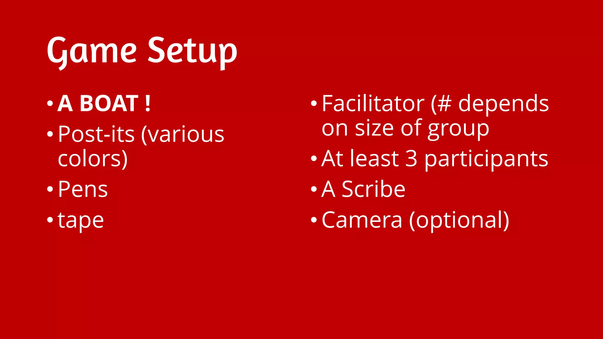 Game Setup
•A BOAT !
•Post-its (various
colors)
•Pens
•tape
•Facilitator (# depends
on size of group
•At least 3 participants
•A Scribe
•Camera (optional)
 