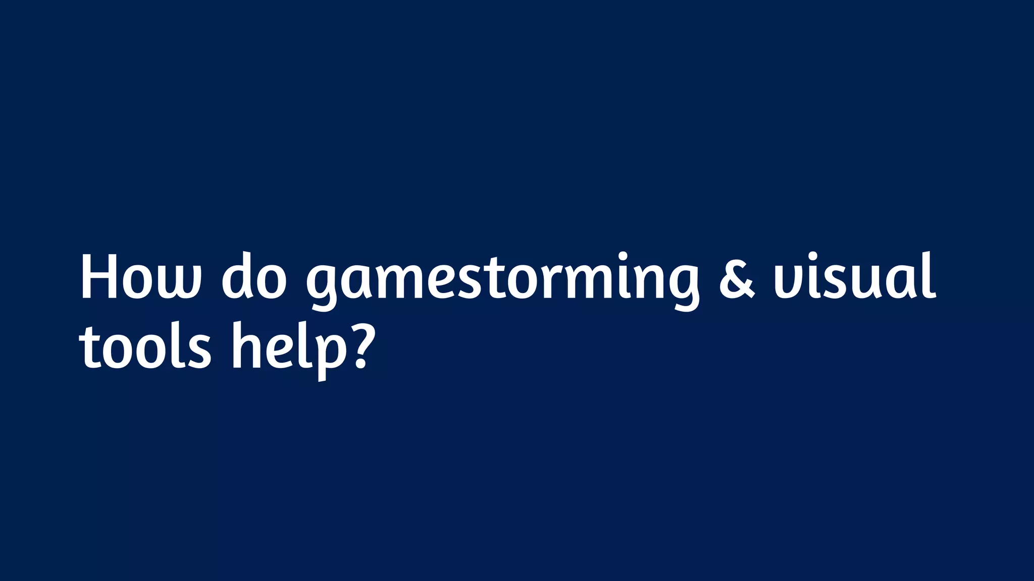 How do gamestorming & visual
tools help?
 