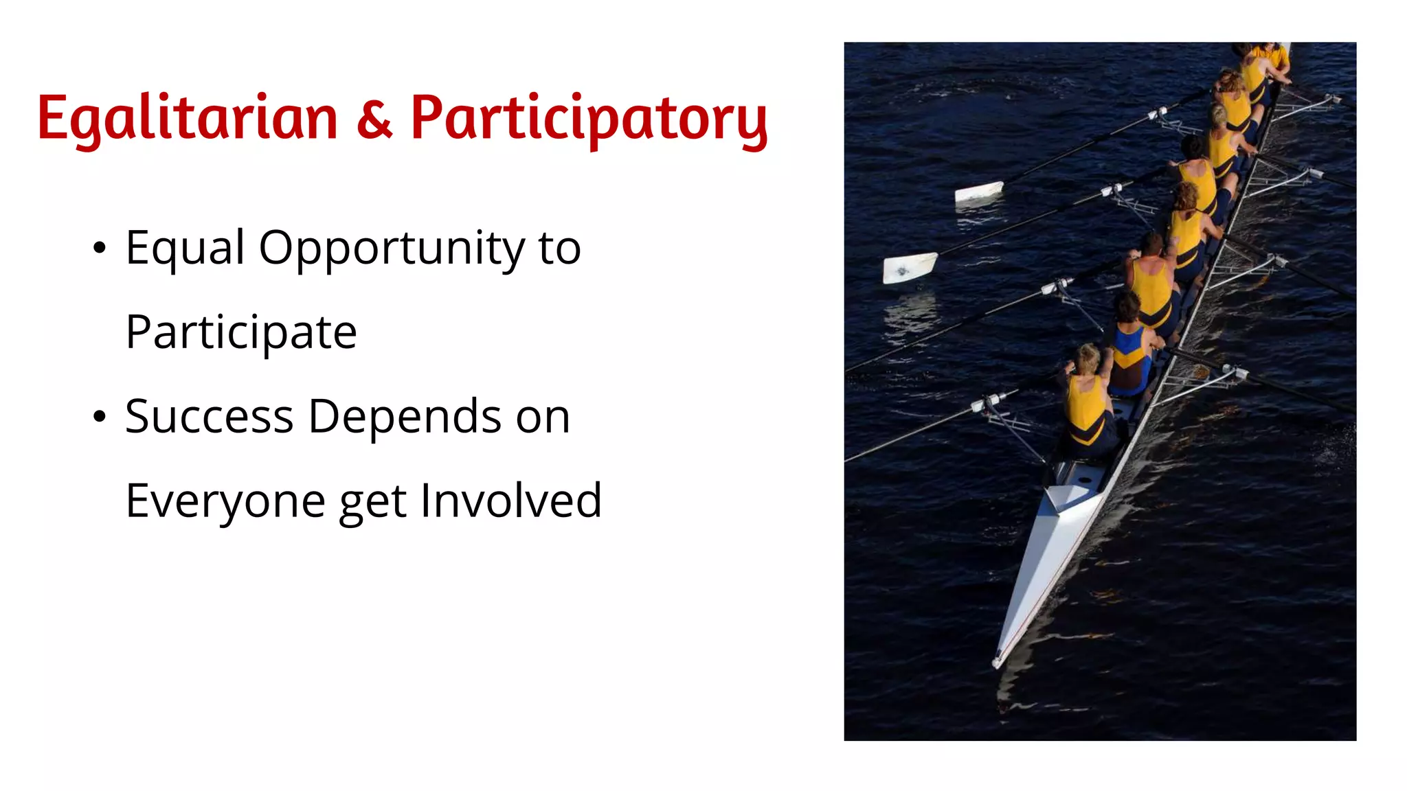 Egalitarian & Participatory
• Equal Opportunity to
Participate
• Success Depends on
Everyone get Involved
 