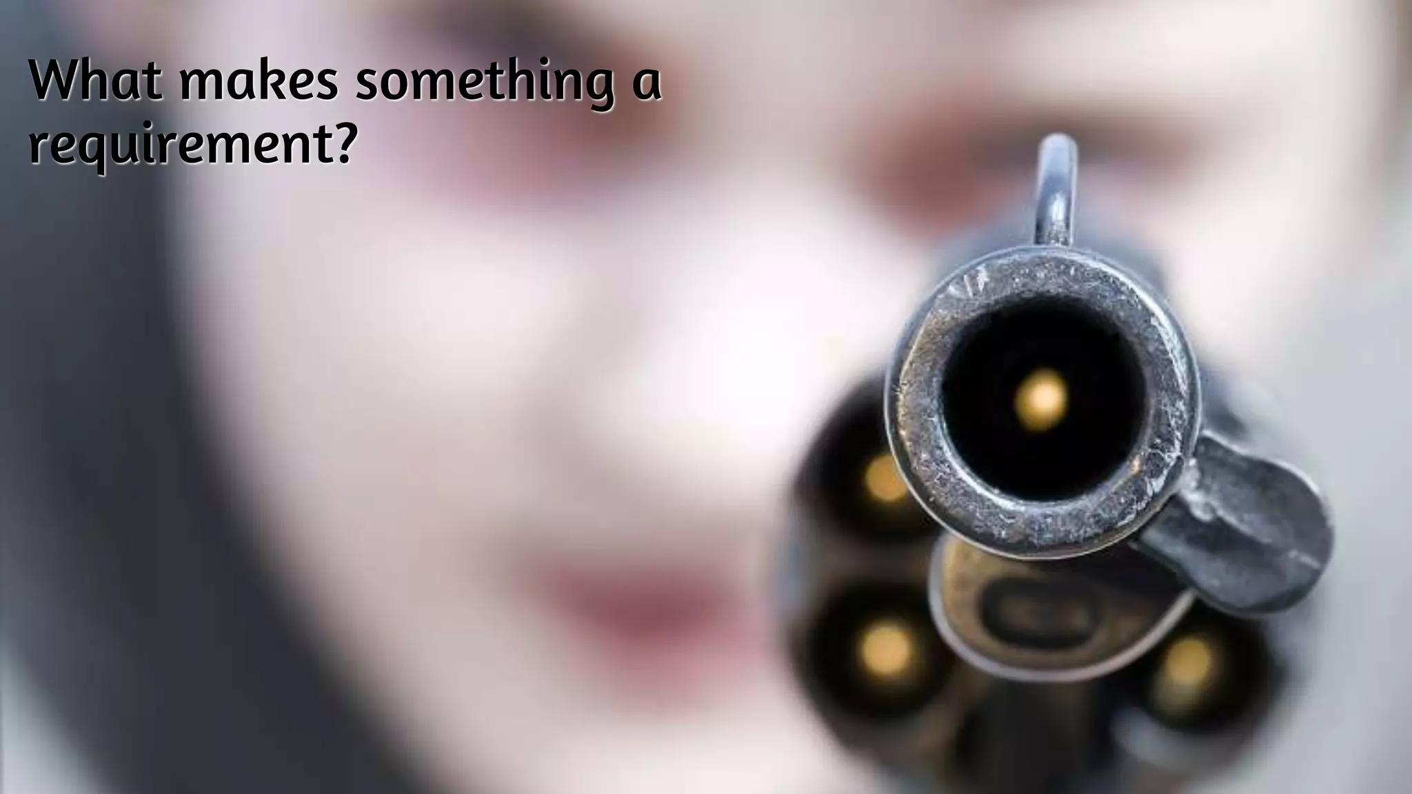 What makes something a
requirement?
 