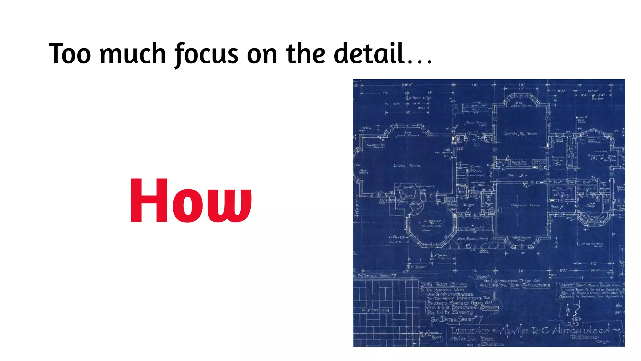 Too much focus on the detail…
How
 