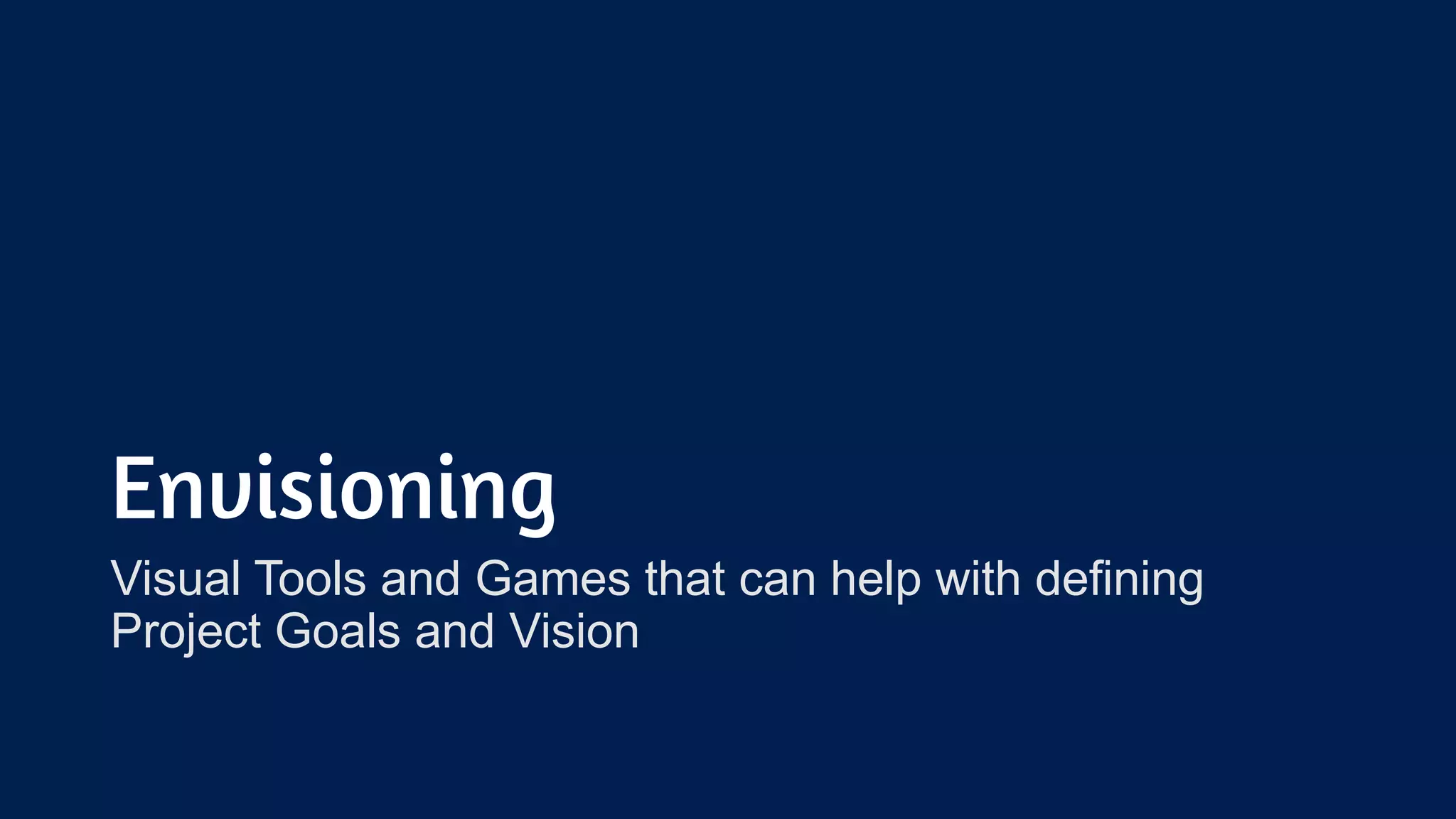 Envisioning
Visual Tools and Games that can help with defining
Project Goals and Vision
 
