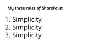My three rules of SharePoint
1. Simplicity
2. Simplicity
3. Simplicity
 