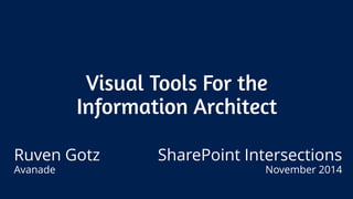 Visual Tools For the 
Information Architect 
Ruven Gotz 
Avanade 
SharePoint Intersections 
November 2014 
 