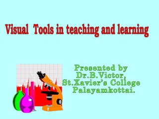 Visual  Tools in teaching and learning Presented by  Dr.B.Victor, St.Xavier’s College Palayamkottai. 