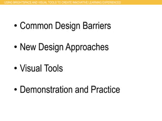 USING BRIGHTSPACE AND VISUAL TOOLS TO CREATE INNOVATIVE LEARNING EXPERIENCES
• Common Design Barriers
• New Design Approaches
• Visual Tools
• Demonstration and Practice
 