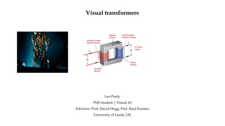Visual transformers
Leo Pauly
PhD student | Visual AI
Advisors: Prof. David Hogg, Prof. Raul Fuentes
University of Leeds, UK
 