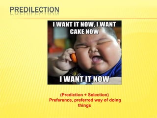 PREDILECTION 
(Prediction + Selection) 
Preference, preferred way of doing 
things 
 