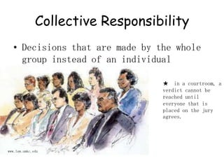 Collective ResponsibilityDecisions that are made by the whole group instead of an individual★  in a courtroom, a verdict cannot be reached until everyone that is placed on the jury agrees. www.law.umkc.edu