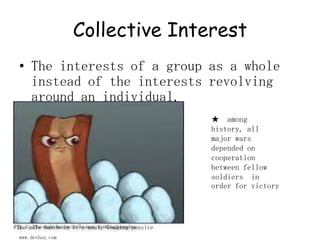 Collective InterestThe interests of a group as a whole instead of the interests revolving around an individual.★  among history, all major wars depended on cooperation between fellow soldiers  in order for victoryThe male bacon in it`s nest, looking pensivewww.devhax.com