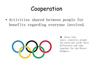 CooperationActivities shared between people for benefits regarding everyone involved.★  Every four years, countries around the world put aside their differences and come together for the Winter Olympics