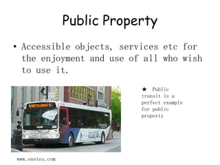 Public PropertyAccessible objects, services etc for the enjoyment and use of all who wish to use it.★  Public transit is a perfect example for public propertywww.enotes.com