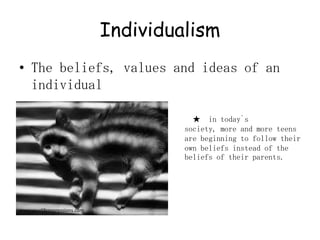 IndividualismThe beliefs, values and ideas of an individual   ★  in today`s society, more and more teens are beginning to follow their own beliefs instead of the beliefs of their parents.www.yourlifeexpressions.com