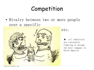 CompetitionRivalry between two or more people over a specific object, product, service etc. ★  oil industries are constantly fighting to become the best company in North Americawww.describbles.com